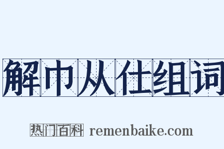 解巾从仕组词是什么意思的图片